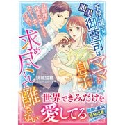 手段を選ばない腹黒御曹司はママと息子を求め尽くして離さない～旦那様の執愛は激しすぎてストーカー寸前です～（ハーパーコリンズ・ジャパン） [電子書籍]