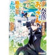 誰一人帰らない「奈落」に落とされたおっさん、うっかり暗号を解読したら、未知の遺物の使い手になりました！2（アルファポリス） [電子書籍]