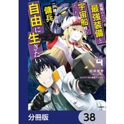 目覚めたら最強装備と宇宙船持ちだったので、一戸建て目指して傭兵として自由に生きたい【分冊版】 38（KADOKAWA） [電子書籍]