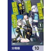 目覚めたら最強装備と宇宙船持ちだったので、一戸建て目指して傭兵として自由に生きたい【分冊版】 10（KADOKAWA） [電子書籍]