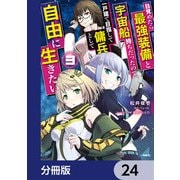 目覚めたら最強装備と宇宙船持ちだったので、一戸建て目指して傭兵として自由に生きたい【分冊版】 24（KADOKAWA） [電子書籍]