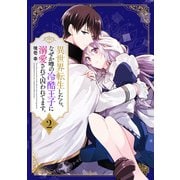 異世界転生したら、なぜか噂の冷酷王子に溺愛されて囚われてます。（2）（KADOKAWA） [電子書籍]