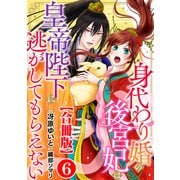 身代わり婚の後宮妃は皇帝陛下に逃がしてもらえない【合冊版】6（秋水社ORIGINAL） [電子書籍]