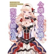 令嬢・悪役令嬢・聖女の描き方 ～ファンタジーで映えるキャラクター＆衣装デザインからアクションまで～（一迅社） [電子書籍]