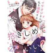 今、抱きしめていい？～イケオジさんは私を溺愛する 27（サンゲキコミック） [電子書籍]