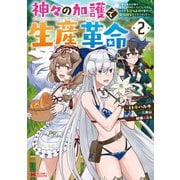 神々の加護で生産革命～異世界の片隅でまったりスローライフしてたら、なぜか多彩な人材が集まって最強国家ができてました～（コミック） ： 2（双葉社） [電子書籍]