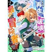 スキル【再生】と【破壊】から始まる最強冒険者ライフ～ごみ拾いと追放されたけど規格外の力で成り上がる！ ～2巻（スターツ出版） [電子書籍]