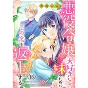悪役令嬢、大好きな妹のためにその名を返上する 15話（eBookJapan Plus） [電子書籍]