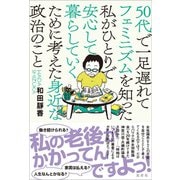 50代で一足遅れてフェミニズムを知った私がひとりで安心して暮らしていくために考えた身近な政治のこと（左右社） [電子書籍]