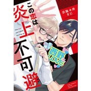 この恋は炎上不可避 【電子限定おまけ付き】（幻冬舎コミックス） [電子書籍]