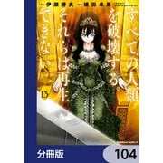 すべての人類を破壊する。それらは再生できない。【分冊版】 104（KADOKAWA） [電子書籍]