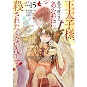 王太子様、私今度こそあなたに殺されたくないんです！ ～聖女に嵌められた貧乏令嬢、二度目は串刺し回避します！～ 分冊版（15）（講談社） [電子書籍]