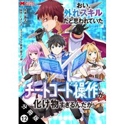 おい、外れスキルだと思われていた《チートコード操作》が化け物すぎるんだが。（コミック） 分冊版 ： 12（双葉社） [電子書籍]