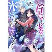 首なし少女は氷の騎士と手をつなぐ（2）（アマゾナイトノベルズ） [電子書籍]