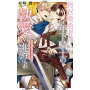 再召喚勇者は年下騎士の執愛から逃げられない 【電子限定おまけ付き＆イラスト収録】（幻冬舎コミックス） [電子書籍]