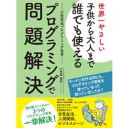 世界一やさしい子供から大人まで誰でも使えるプログラミングで問題解決ー小笠原式プログラミング思考ー（ゴマブックス） [電子書籍]
