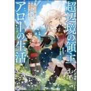 超辺境の領主アローの生活 ～濡れ衣を着せられ追放されましたが、二人の女神と新生活を送ります～ 【電子限定SS付】（ぶんか社） [電子書籍]