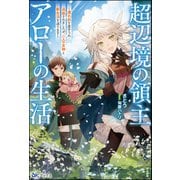 【無料試し読み版】超辺境の領主アローの生活 ～濡れ衣を着せられ追放されましたが、二人の女神と新生活を送ります～（ぶんか社） [電子書籍]