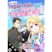 厳つい顔で凶悪騎士団長と恐れられる公爵様の最後の婚活相手は社交界の幻の花でした（コミック） 分冊版 ： 12（双葉社） [電子書籍]