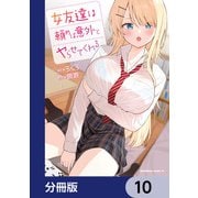 女友達は頼めば意外とヤらせてくれる【分冊版】 10（KADOKAWA） [電子書籍]
