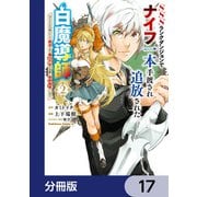 SSSランクダンジョンでナイフ一本手渡され追放された白魔導師 ユグドラシルの呪いにより弱点である魔力不足を克服し世界最強へと至る【分冊版】 17（KADOKAWA） [電子書籍]