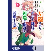 左遷されたギルド職員が辺境で地道に活躍する話～なお、原因のコネ野郎は大変な目にあう模様～【分冊版】 1（KADOKAWA） [電子書籍]