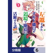 左遷されたギルド職員が辺境で地道に活躍する話～なお、原因のコネ野郎は大変な目にあう模様～【分冊版】 6（KADOKAWA） [電子書籍]