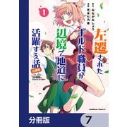 左遷されたギルド職員が辺境で地道に活躍する話～なお、原因のコネ野郎は大変な目にあう模様～【分冊版】 7（KADOKAWA） [電子書籍]