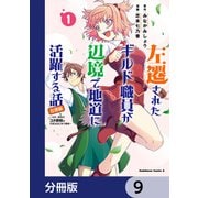 左遷されたギルド職員が辺境で地道に活躍する話～なお、原因のコネ野郎は大変な目にあう模様～【分冊版】 9（KADOKAWA） [電子書籍]
