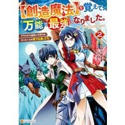 【創造魔法】を覚えて、万能で最強になりました。 クラスから追放した奴らは、そこらへんの草でも食ってろ！2（アルファポリス） [電子書籍]