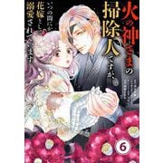 火の神さまの掃除人ですが、いつの間にか花嫁として溺愛されています【単話】 6（小学館） [電子書籍]