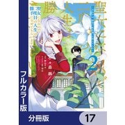 【フルカラー版】聖女になるので二度目の人生は勝手にさせてもらいます【分冊版】 17（KADOKAWA） [電子書籍]