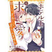 次期ホテル王の求愛が甘くて、ずるくて、逆らえません 2（マーマレードコミックス） [電子書籍]