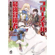 【電子限定版】フリースキルで最強冒険者 ～ペットも無双で異世界生活が楽しすぎる～ 2（フロンティアワークス） [電子書籍]