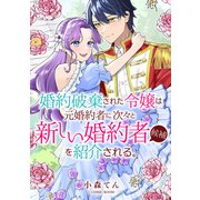 婚約破棄された令嬢は、元婚約者に次々と新しい婚約者候補を紹介される。 ： 前編（双葉社） [電子書籍]