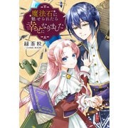 魔法石に魅せられたら幸せになりました ： 後編（双葉社） [電子書籍]