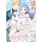 卑しき聖女が贖罪のために奉仕活動をしていたら、隣国の王太子に溺愛されました！ ： 前編（双葉社） [電子書籍]