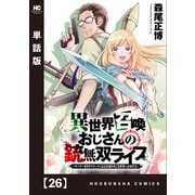 異世界召喚おじさんの銃無双ライフ ～サバゲー好きサラリーマンは会社終わりに異世界へ直帰する～【単話版】 26（芳文社） [電子書籍]