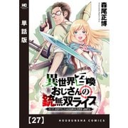 異世界召喚おじさんの銃無双ライフ ～サバゲー好きサラリーマンは会社終わりに異世界へ直帰する～【単話版】 27（芳文社） [電子書籍]