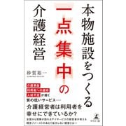 本物施設をつくる 一点集中の介護経営（幻冬舎メディアコンサルティング） [電子書籍]