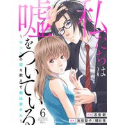 私たちは嘘をついている～ホントの恋を教えて朝比奈さん～6（アイプロダクション） [電子書籍]
