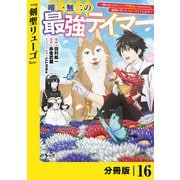 唯一無二の最強テイマー～国の全てのギルドで門前払いされたから、他国に行ってスローライフします～【分冊版】16（ノヴァコミックス）（一二三書房） [電子書籍]