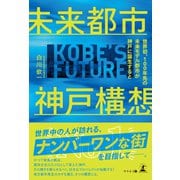 未来都市神戸構想 ～世界初、100年先の未来モデル都市が神戸に誕生すると～（幻冬舎メディアコンサルティング） [電子書籍]