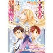 偽聖女という理由で婚約破棄されましたが元々聖女ではなく代理聖女です（一迅社） [電子書籍]