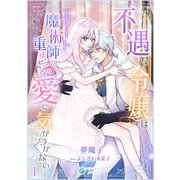 不遇な令嬢はエリート魔術師の重すぎる愛に気がつかない（1）（アマゾナイトノベルズ） [電子書籍]