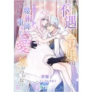 不遇な令嬢はエリート魔術師の重すぎる愛に気がつかない（5）（アマゾナイトノベルズ） [電子書籍]