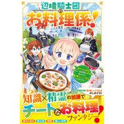 辺境騎士団のお料理係！～捨てられ幼女ですが、過保護な家族に拾われて美味しいごはんを作ります～【電子限定SS付き】（スターツ出版） [電子書籍]