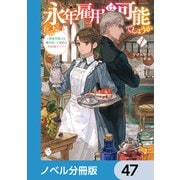 永年雇用は可能でしょうか ～無愛想無口な魔法使いと始める再就職ライフ～【ノベル分冊版】 47（KADOKAWA） [電子書籍]