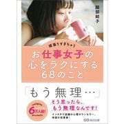頑張りすぎちゃうお仕事女子の心をラクにする68のこと―――「もう無理・・・」そう思ったら、もう無理なんです！（あさ出版） [電子書籍]