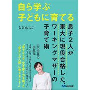 自ら学ぶ子どもに育てる～息子2人が東大に現役合格した、ワーキングマザーの子育て術～（あさ出版） [電子書籍]